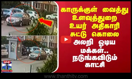 காருக்குள் வைத்து உளவுத்துறை உயர் அதிகாரி சுட்டு கொலை அலறி ஓடிய மக்கள்..