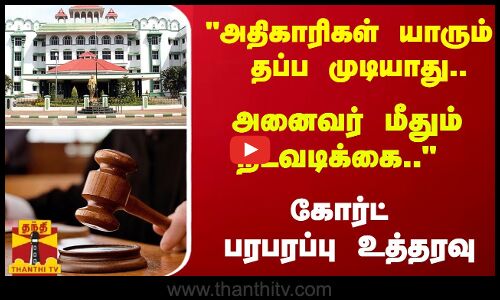 அதிகாரிகள் யாரும் தப்ப முடியாது.. அனைவர் மீதும் நடவடிக்கை.. கோர்ட் பரபரப்பு உத்தரவு