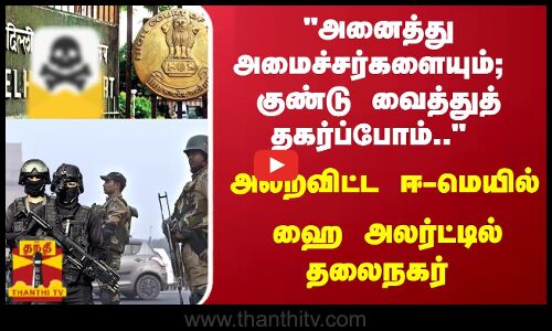 அனைத்து அமைச்சர்களையும்;  குண்டு வைத்துத் தகர்ப்போம்.. அலறவிட்ட ஈ-மெயில் - ஹை அலர்ட்டில் தலைநகர்
