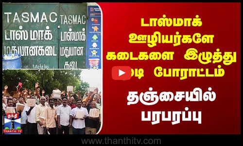 டாஸ்மாக் ஊழியர்களே கடைகளை இழுத்து மூடி போராட்டம் - தஞ்சையில் பரபரப்பு