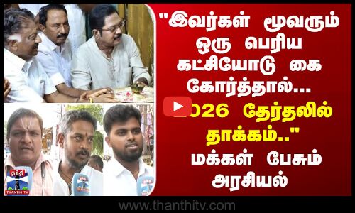 Street Interview இவர்கள் மூவரும் ஒரு பெரிய கட்சியோடு கை கோர்த்தால்.. 2026 தேர்தலில் தாக்கம்..