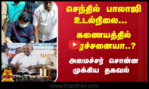 அமைச்சர் செந்தில் பாலாஜி உடல்நிலை.. அமைச்சர் மா.சுப்பிரமணியன் சொன்ன முக்கிய தகவல்