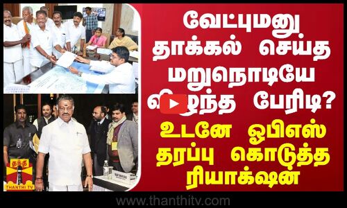 வேட்புமனு தாக்கல் செய்த மறுநொடியே விழுந்த பேரிடி? உடனே ஓபிஎஸ் தரப்பு ரியாக்‌ஷன்
