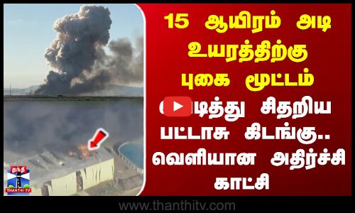 15 ஆயிரம் அடி உயரத்திற்கு புகை மூட்டம்..  வெடித்து சிதறிய பட்டாசு கிடங்கு.. வெளியான அதிர்ச்சி காட்சி