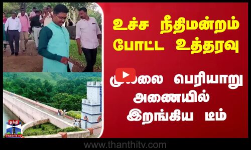 உச்ச நீதிமன்றம் போட்ட உத்தரவு..  முல்லை பெரியாறு அணையில் இறங்கிய டீம்