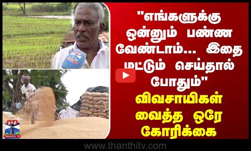 எங்களுக்கு ஒன்னும் பண்ண வேண்டாம்... இதை மட்டும் செய்தால் போதும் - விவசாயிகள் வைத்த ஒரே கோரிக்கை