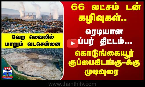 Kodungaiyur Dump Yard | கொடுங்கையூர் குப்பைகிடங்கு-க்கு முடிவுரை.. வேற லெவலில் மாறும் வடசென்னை