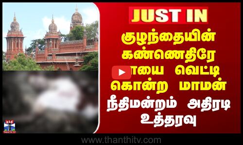 குழந்தையின் கண்ணெதிரே தாயை வெட்டிக் கொன்ற மாமன் - நீதிமன்றம் அதிரடி உத்தரவு