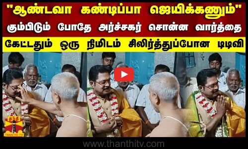 ஆண்டவா கண்டிப்பா ஜெயிக்கணும்..கும்பிடும் போதே அர்ச்சகர் சொன்ன வார்த்தை..சிலிர்த்துப்போன டிடிவி