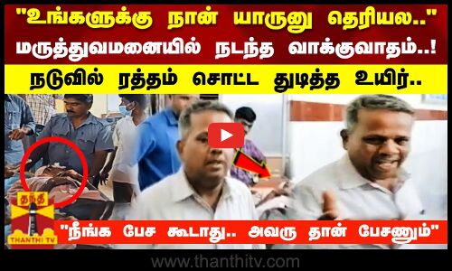 உங்களுக்கு நான் யாருனு தெரியல..மருத்துவமனையில் நடந்த வாக்குவாதம்..! நடுவில் துடித்த உயிர்..