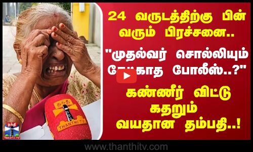 24 வருடத்திற்கு பின் வரும் பிரச்சனை..முதல்வர் சொல்லியும் கேட்காத போலீஸ்..? கதறும் வயதான தம்பதி!