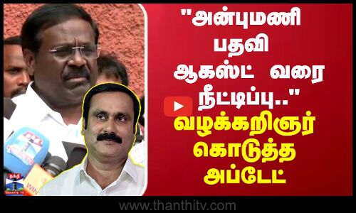 அன்புமணி பதவி ஆகஸ்ட் வரை நீட்டிப்பு..  வழக்கறிஞர் கொடுத்த அப்டேட்