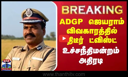 #BREAKING || ஏடிஜிபி ஜெயராம் விவகாரத்தில் திடீர் ட்விஸ்ட்- உச்சநீதிமன்றம் அதிரடி