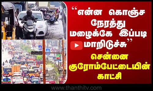 Chennai Rain | ``என்ன கொஞ்ச நேரத்து மழைக்கே இப்படி மாறிடுச்சு’’ சென்னை குரோம்பேட்டையின் காட்சி
