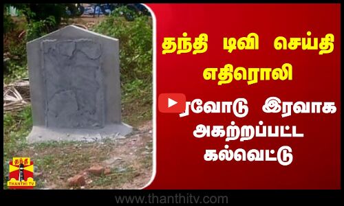 தந்தி டிவி செய்தி எதிரொலி - இரவோடு இரவாக அகற்றப்பட்ட கல்வெட்டு