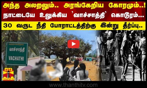 நாட்டையே உலுக்கிய வாச்சாத்தி கொடூரம்... 30 வருட நீதி போராட்டத்திற்கு இன்று தீர்ப்பு..