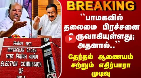 PMK | ``பாமகவில் தலைமை பிரச்சனை உருவாகியுள்ளது; அதனால்..’’ தேர்தல் ஆணையம் சற்றும் எதிர்பாரா முடிவு