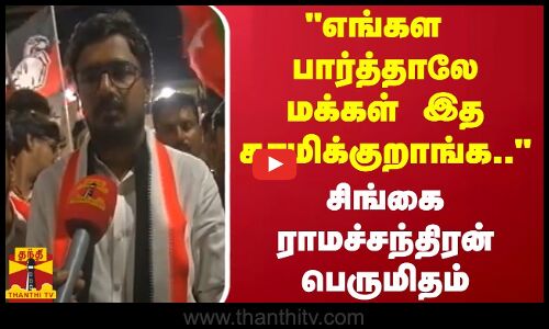எங்கள பார்த்தாலே மக்கள் இத காமிக்குறாங்க..  - சிங்கை ராமச்சந்திரன் பெருமிதம்