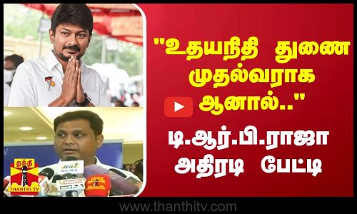 உதயநிதி துணை முதல்வராக ஆனால்..  அமைச்சர்   டி.ஆர்.பி.ராஜா அதிரடி பேட்டி