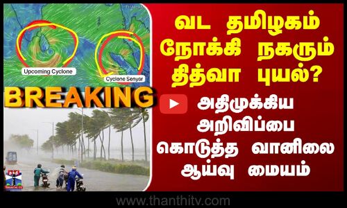 Cyclone | வட தமிழகம் நோக்கி நகரும் தித்வா புயல்? அதிமுக்கிய அறிவிப்பை கொடுத்த வானிலை ஆய்வு மையம்