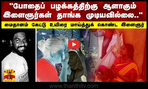 போதைப் பழக்கத்திற்கு ஆளாகும் இளைஞர்கள் தாங்க முடியவில்லை.. - மைதானம் கேட்டு உயிரை மாய்த்துக் கொண்ட இளைஞர்