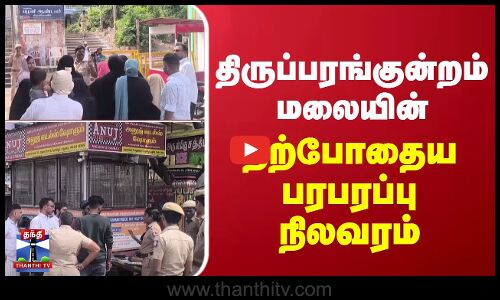 திருப்பரங்குன்றம் மலையின் தற்போதைய பரபரப்பு நிலவரம்