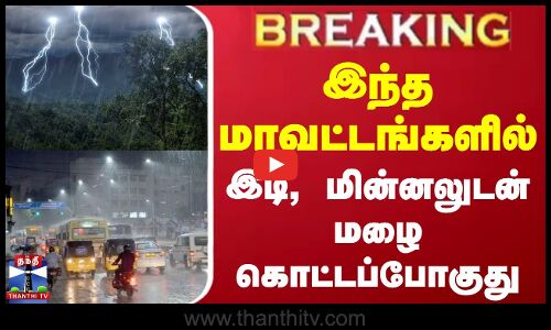 இந்த மாவட்டங்களில் இடி, மின்னலுடன் மழை கொட்டப்போகுது