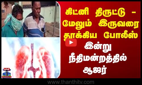 Namakkal  |  Kidney  | கிட்னி திருட்டு - மேலும் இருவரை தூக்கிய போலீஸ் இன்று நீதிமன்றத்தில் ஆஜர்
