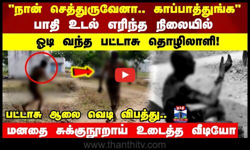 பாதி உடல் எரிந்த நிலையில் உதவிக்காக ஓடி வந்த பட்டாசு தொழிலாளி..!