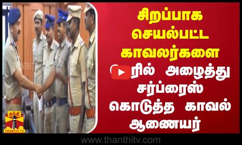 சிறப்பாக செயல்பட்ட காவலர்களை.. நேரில் அழைத்து சசர்ப்ரைஸ் கொடுத்த காவல் ஆணையர்