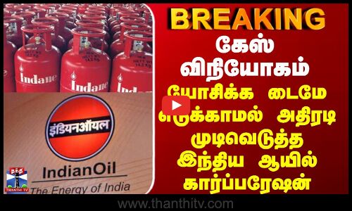 LPG Gas | கேஸ் விநியோகம் - யோசிக்க டைமே எடுக்காமல் அதிரடி முடிவெடுத்த இந்திய ஆயில் கார்ப்பரேஷன்