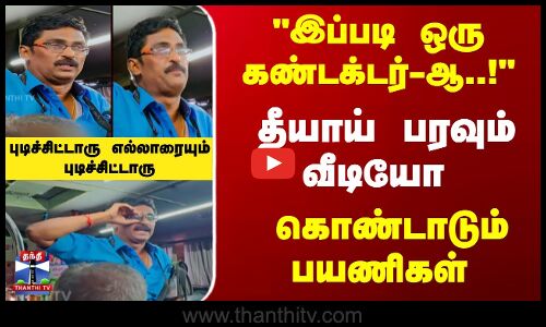 இப்படி ஒரு கண்டக்டர்-ஆ! தீயாய் பரவும் வீடியோ -கொண்டாடும் பயணிகள்