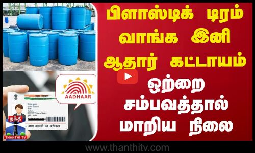 பிளாஸ்டிக் டிரம் வாங்க இனி ஆதார் கட்டாயம் - ஒற்றை சம்பவத்தால் மாறிய நிலை