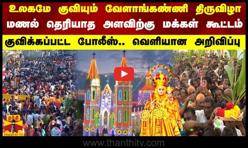 உலகமே குவியும் வேளாங்கண்ணி மாதா திருவிழா.. மணல் தெரியாத அளவிற்கு மக்கள் கூட்டம்.. குவிக்கப்பட்ட போலீஸ்..  வெளியான அறிவிப்பு