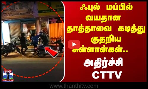 ஃபுல் மப்பில் வயதான தாத்தாவை கடித்து குதறிய சுள்ளான்கள்.. அதிர்ச்சி CTTV...