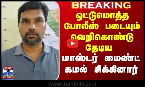 ஒட்டுமொத்த போலீஸ் படையும் வெறிகொண்டு தேடிய மாஸ்டர் மைண்ட் கமல் சிக்கினார்