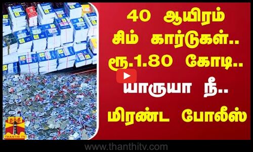 40 ஆயிரம் சிம் கார்டுகள்.. ரூ.1.80 கோடி.. யாருயா நீ.. மிரண்ட போலீஸ் | Sim card | Thanthitv