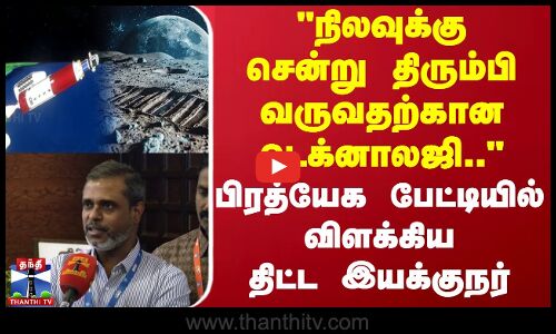 நிலவுக்கு சென்று திரும்பி வருவதற்கான டெக்னாலஜி.. - பிரத்யேக பேட்டியில் விளக்கிய திட்ட இயக்குநர்