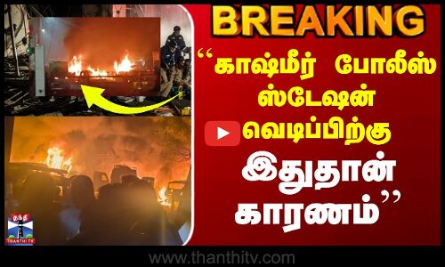 Kashmir Police Station Explosion Update | ``காஷ்மீர் போலீஸ் ஸ்டேஷன் வெடிப்பிற்கு இதுதான் காரணம்