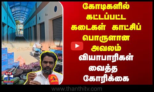 கோடிகளில் கட்டப்பட்ட கடைகள் காட்சிப் பொருளான அவலம் | வியாபாரிகள் வைத்த  கோரிக்கை