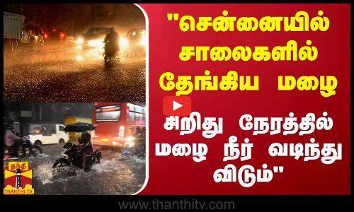 சென்னையில் சாலைகளில் தேங்கிய மழை சிறிது நேரத்தில் மழை நீர் வடிந்து விடும் - அமைச்சர் ஆர்.பி ராஜா