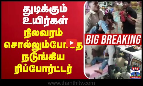 துடிக்கும் உயிர்கள்.. நிலவரம் சொல்லும்போதே நடுங்கிய ரிப்போர்ட்டர்