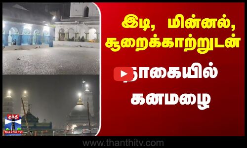 Nagai News | Nagai Rain | TN Rain | Weather Update | நாகையில் சூறைக்காற்றுடன் கனமழை