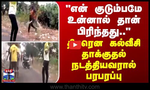 என் குடும்பமே உன்னால் தான் பிரிந்தது.. - திடீரென கல்வீசி தாக்குதல் நடத்தியவரால் பரபரப்பு