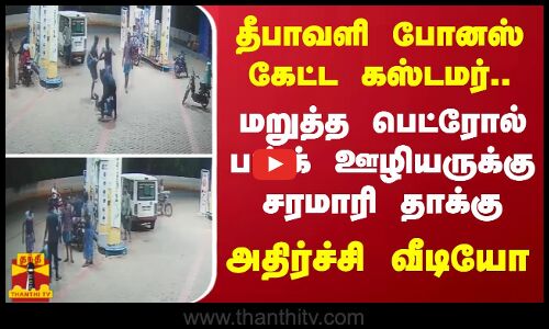 தீபாவளி போனஸ் கேட்ட கஸ்டமர்.. மறுத்த பெட்ரோல் பங்க் ஊழியருக்கு சரமாரி தாக்கு.. அதிர்ச்சி வீடியோ