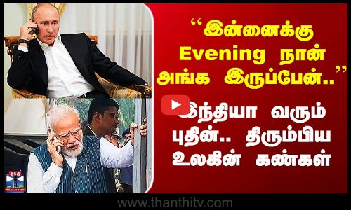 Putin Visit In India | ``இன்னைக்கு Evening நான் அங்க இருப்பேன்..’’