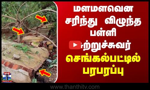 மளமளவென சரிந்து விழுந்த பள்ளி சுற்றுச்சுவர் - செங்கல்பட்டில் பரபரப்பு