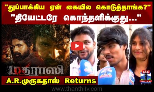 தியேட்டரே கொந்தளிக்குது... முருகதாஸ் Returns
