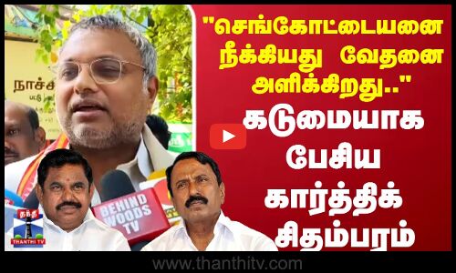 KarthikChidambaram| செங்கோட்டையனை  நீக்கியது வேதனை அளிக்கிறது கடுமையாக பேசிய கார்த்திக் சிதம்பரம்