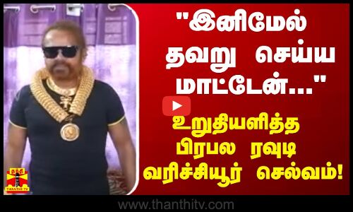 இனிமேல் தவறு செய்ய மாட்டேன்... காவல் துறையில் உறுதியளித்த பிரபல ரவுடி வரிச்சியூர் செல்வம்!